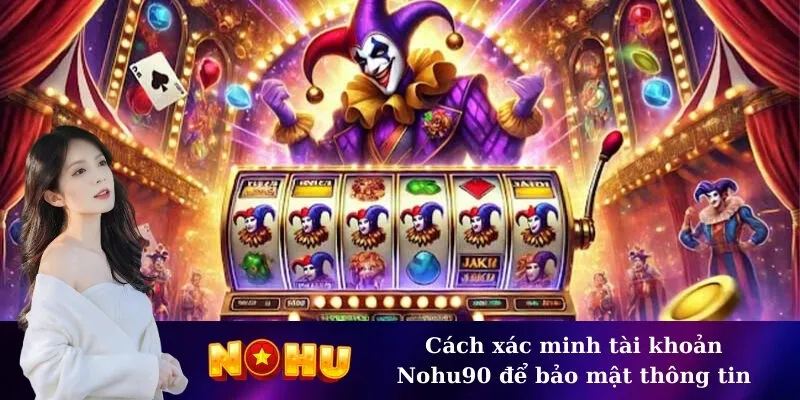 Cách xác minh tài khoản Nohu90 để bảo mật thông tin