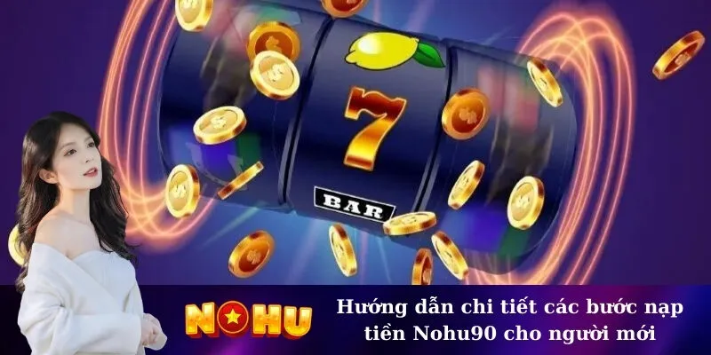 Hướng dẫn chi tiết các bước nạp tiền Nohu90 cho người mới