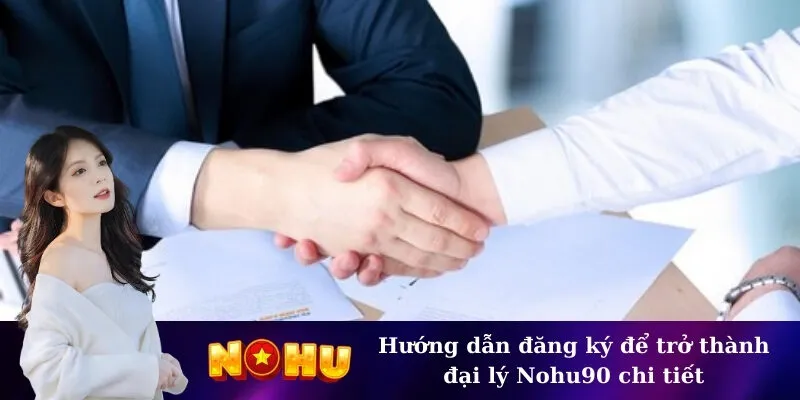 Hướng dẫn đăng ký để trở thành đại lý Nohu90 chi tiết