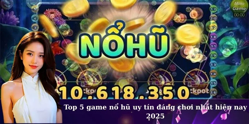 Top 5 game nổ hũ uy tín đáng chơi nhất hiện nay 2025